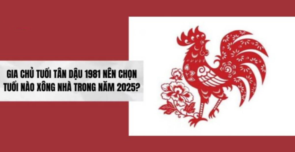 Tuổi xông đất hợp mệnh 1981 Tân Dậu May mắn năm 2025 3 Tuổi xông đất hợp mệnh gia chủ 1981 Tân Dậu