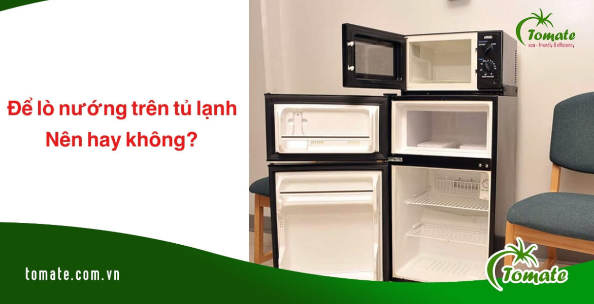 có nên để lò nướng trên tủ lạnh