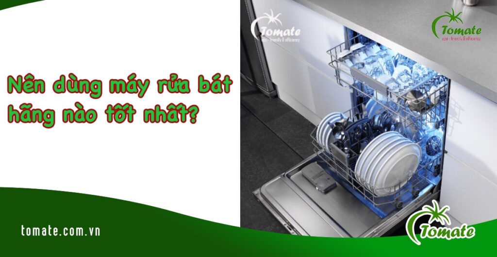 2 Tiêu chí quyết định nên dùng máy rửa bát hãng nào tốt? 3 nên dùng máy rửa bát hãng nào
