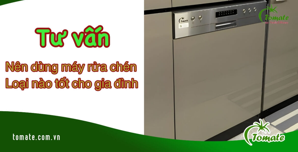 nên dùng máy rửa bát loại nào tốt