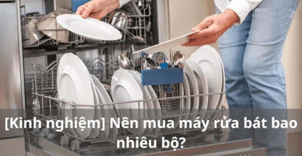 Nên mua máy rửa chén bao nhiêu bộ