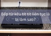 bếp từ kêu tít tít liên tục