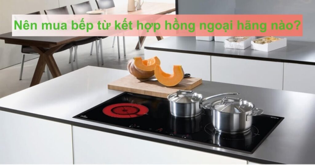 nên mua bếp từ kết hợp hồng ngoại hãng nào